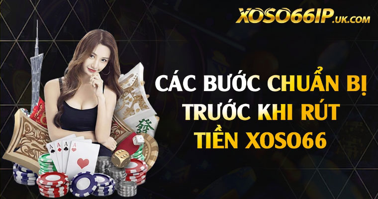 CÁC BƯỚC CHUẨN BỊ TRƯỚC KHI RÚT TIỀN XOSO66