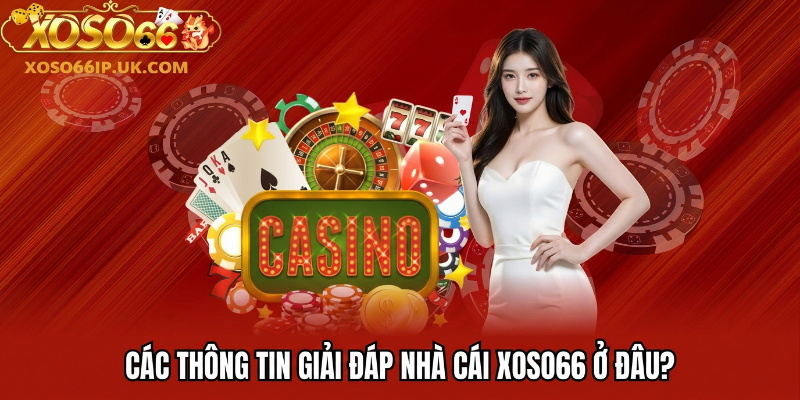 CÁC THÔNG TIN GIẢI ĐÁP NHÀ CÁI XOSO66 Ở ĐÂU