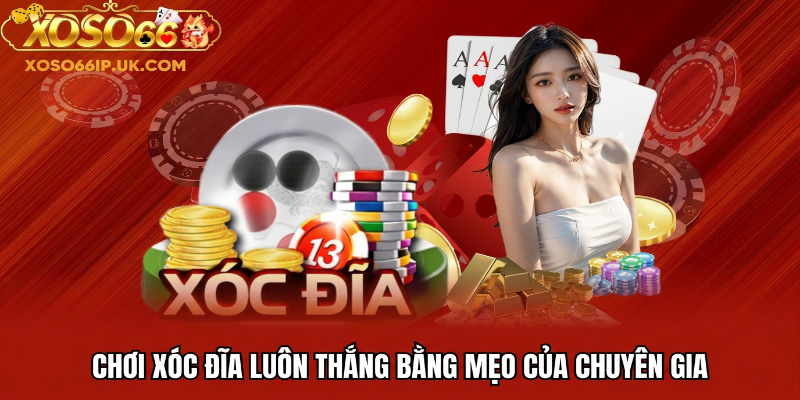 CHƠI XÓC ĐĨA LUÔN THẮNG BẰNG MẸO CỦA CHUYÊN GIA