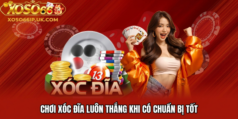 CHƠI XÓC ĐĨA LUÔN THẮNG KHI CÓ CHUẨN BỊ TỐT