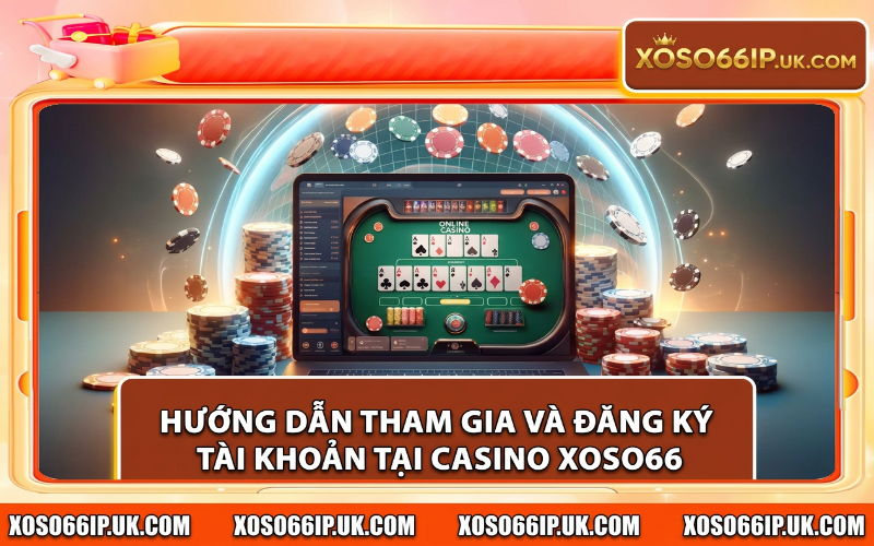 HƯỚNG DẪN THAM GIA VÀ ĐĂNG KÝ TÀI KHOẢN TẠI CASINO XOSO66