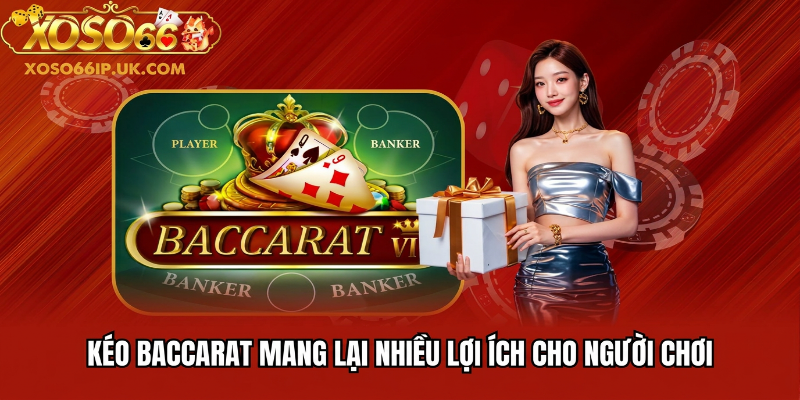 KÉO BACCARAT MANG LẠI NHIỀU LỢI ÍCH CHO NGƯỜI CHƠI