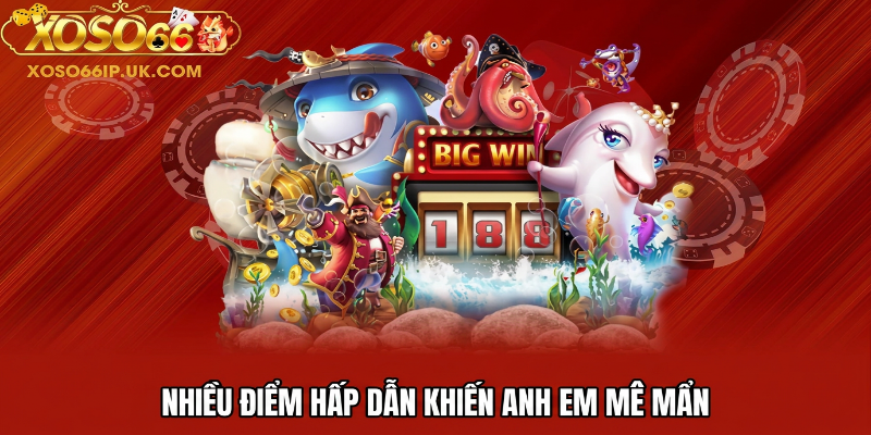 NHIỀU ĐIỂM HẤP DẪN KHIẾN ANH EM MÊ MẨN
