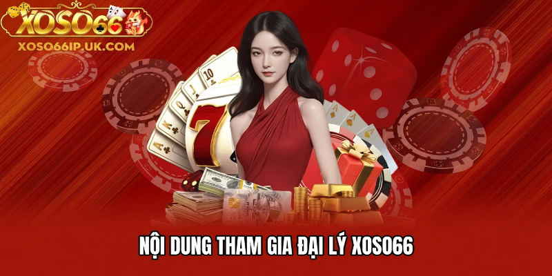 NỘI DUNG THAM GIA ĐẠI LÝ XOSO66