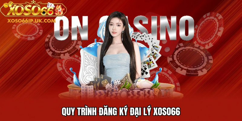 QUY TRÌNH ĐĂNG KÝ ĐẠI LÝ XOSO66
