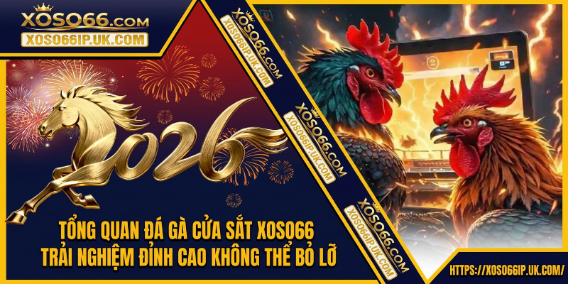 TỔNG QUAN ĐÁ Gà CỬA SẮT XOSO66TRẢI NGHIỆM ĐỈNH CAO KHÔNG THỂ BỎ LỠ