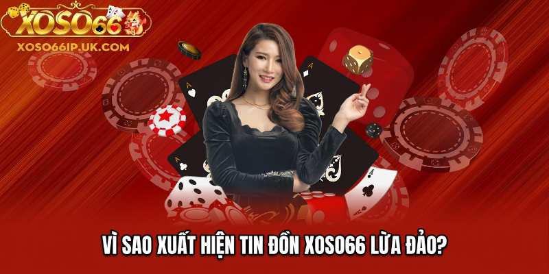 VÌ SAO XUẤT HIỆN TIN ĐỒN XOSO66 LỪA ĐẢO
