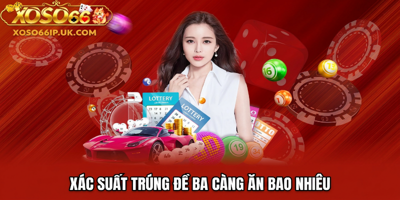 XÁC SUẤT TRÚNG ĐỀ BA CÀNG ĂN BAO NHIÊU