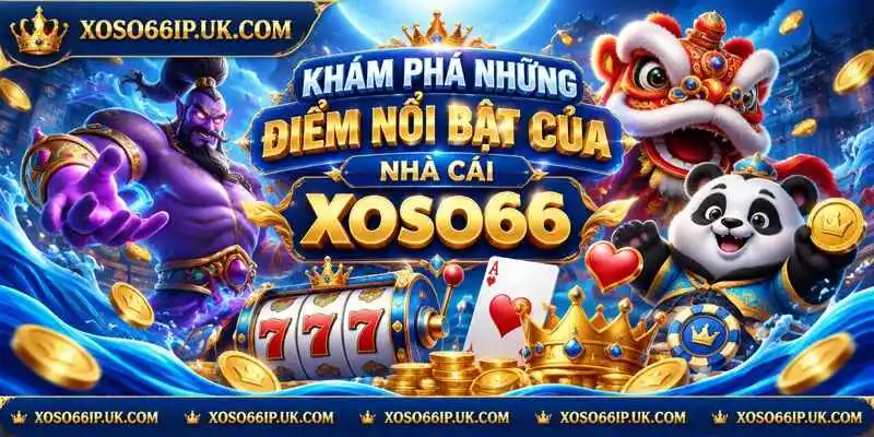 KHÁM PHÁ NHỮNG ĐIỂM NỔI BẬT CỦA NHÀ CÁI XOSO66