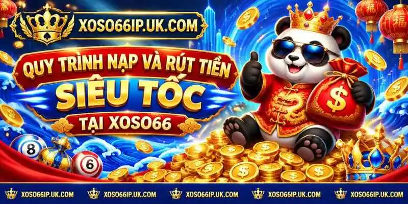 QUY TRÌNH NẠP VÀ RÚT TIỀN SIÊU TỐC TẠI XOSO66